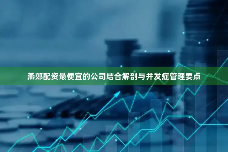 燕郊配资最便宜的公司结合解剖与并发症管理要点