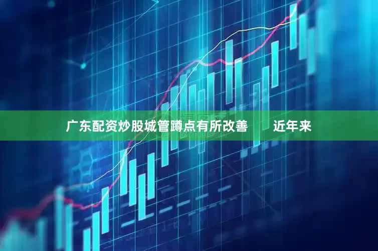 广东配资炒股城管蹲点有所改善       近年来