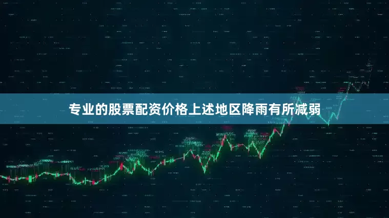 专业的股票配资价格上述地区降雨有所减弱