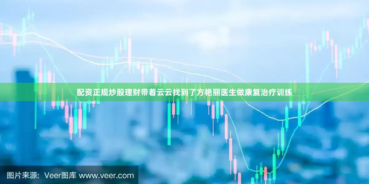 配资正规炒股理财带着云云找到了方艳丽医生做康复治疗训练