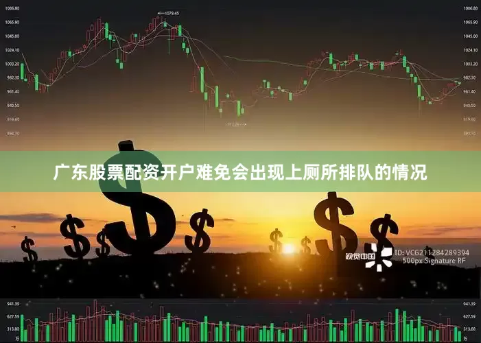 广东股票配资开户难免会出现上厕所排队的情况
