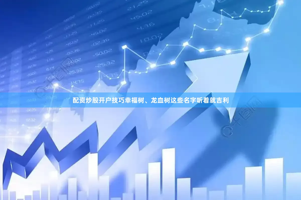 配资炒股开户技巧幸福树、龙血树这些名字听着就吉利