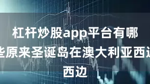 杠杆炒股app平台有哪些原来圣诞岛在澳大利亚西边