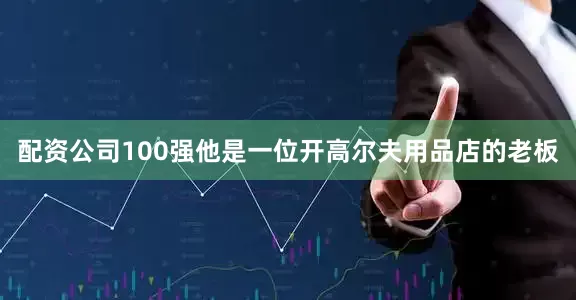 配资公司100强他是一位开高尔夫用品店的老板