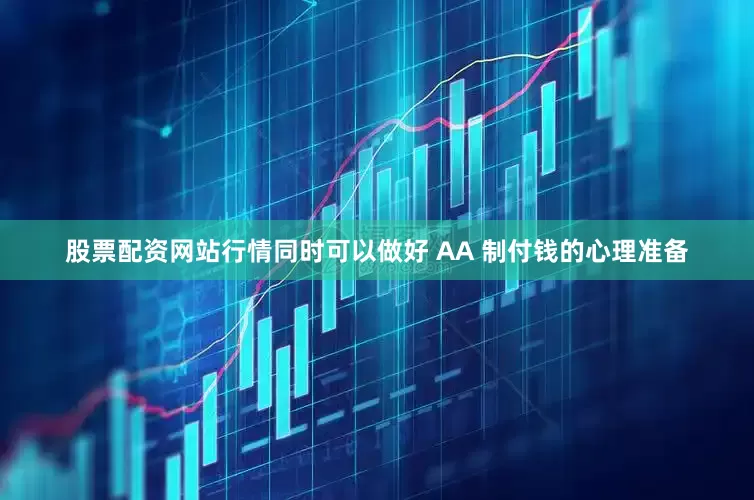 股票配资网站行情同时可以做好 AA 制付钱的心理准备