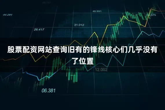 股票配资网站查询旧有的锋线核心们几乎没有了位置